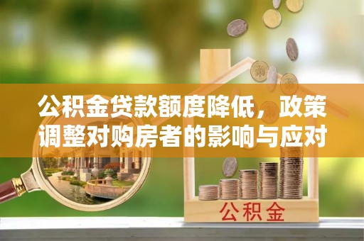 莱山公积金贷款额度降低，政策调整对购房者的影响与应对策略