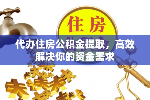 莱山代办住房公积金提取，高效解决你的资金需求