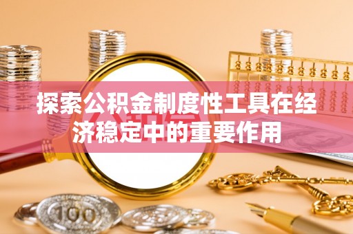 莱山探索公积金制度性工具在经济稳定中的重要作用