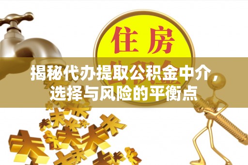 莱山揭秘代办提取公积金中介，选择与风险的平衡点