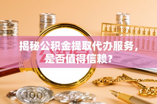 莱山揭秘公积金提取代办服务，是否值得信赖？