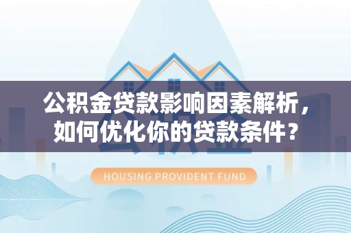 莱山公积金贷款影响因素解析，如何优化你的贷款条件？