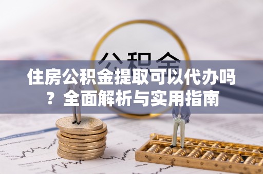 莱山住房公积金提取可以代办吗？全面解析与实用指南