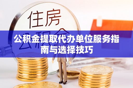 莱山公积金提取代办单位服务指南与选择技巧