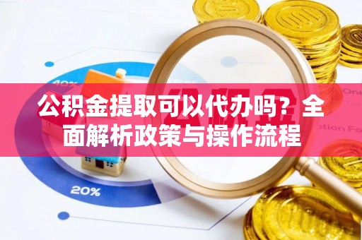 莱山公积金提取可以代办吗？全面解析政策与操作流程