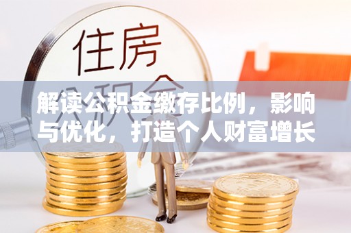 莱山解读公积金缴存比例，影响与优化，打造个人财富增长新引擎