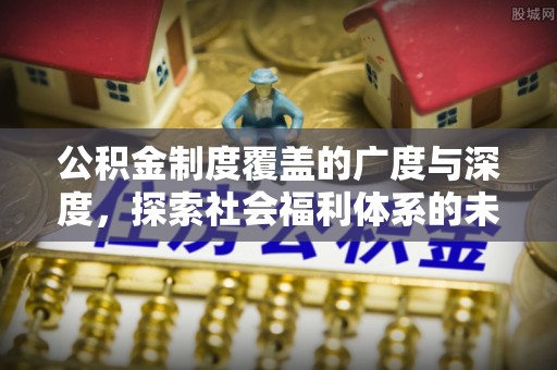 莱山公积金制度覆盖的广度与深度，探索社会福利体系的未来方向