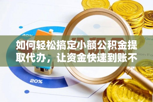 莱山如何轻松搞定小额公积金提取代办，让资金快速到账不是梦