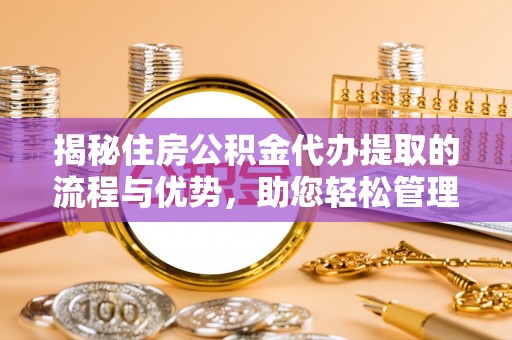 莱山揭秘住房公积金代办提取的流程与优势，助您轻松管理资金