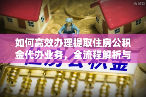 莱山如何高效办理提取住房公积金代办业务，全流程解析与实用建议