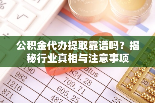 莱山公积金代办提取靠谱吗？揭秘行业真相与注意事项
