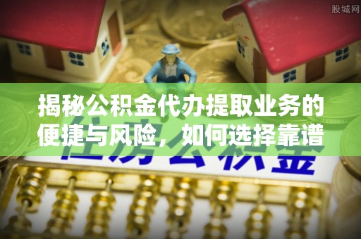 莱山揭秘公积金代办提取业务的便捷与风险，如何选择靠谱服务？