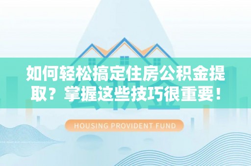 莱山如何轻松搞定住房公积金提取？掌握这些技巧很重要！