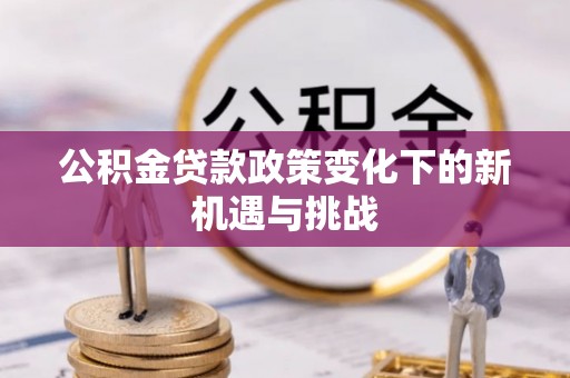 莱山公积金贷款政策变化下的新机遇与挑战
