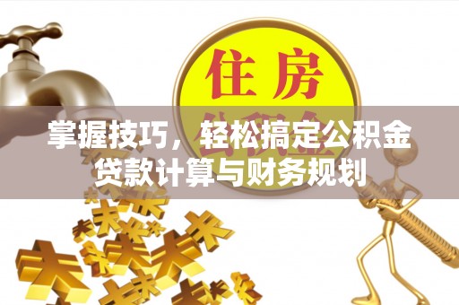 莱山掌握技巧，轻松搞定公积金贷款计算与财务规划