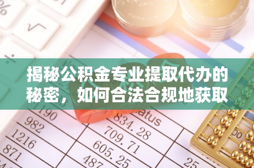 莱山揭秘公积金专业提取代办的秘密，如何合法合规地获取你的住房基金？