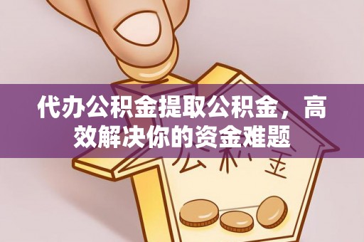 莱山代办公积金提取公积金，高效解决你的资金难题