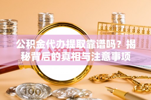 莱山公积金代办提取靠谱吗？揭秘背后的真相与注意事项