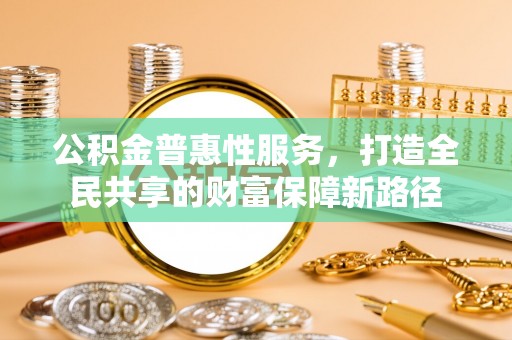 莱山公积金普惠性服务，打造全民共享的财富保障新路径