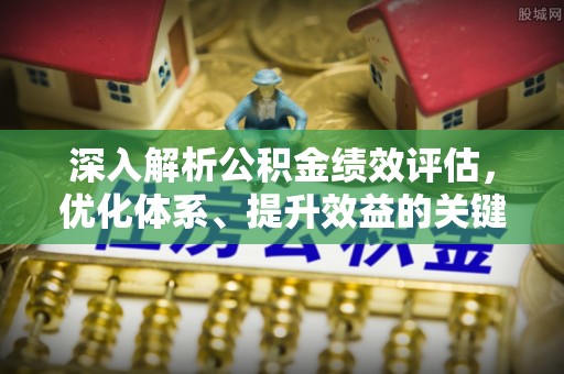莱山深入解析公积金绩效评估，优化体系、提升效益的关键路径