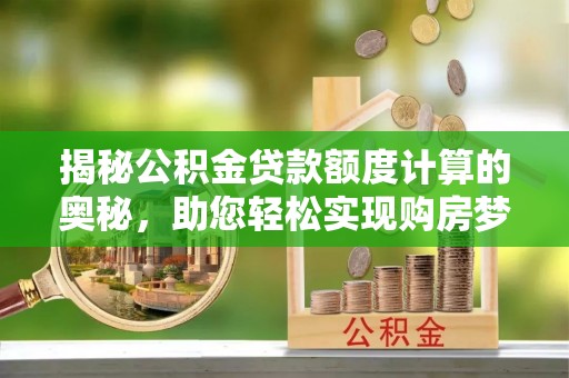 莱山揭秘公积金贷款额度计算的奥秘，助您轻松实现购房梦想