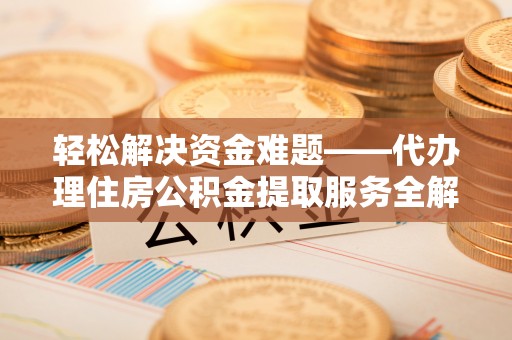 莱山轻松解决资金难题——代办理住房公积金提取服务全解析