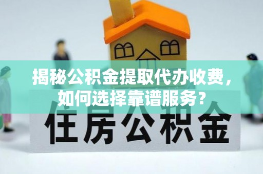 莱山揭秘公积金提取代办收费，如何选择靠谱服务？