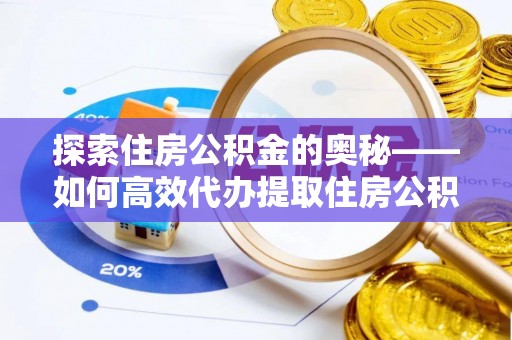 莱山探索住房公积金的奥秘——如何高效代办提取住房公积金