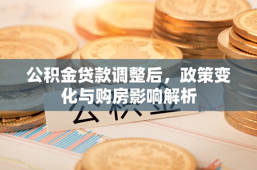 莱山公积金贷款调整后，政策变化与购房影响解析