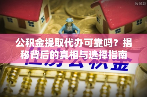 莱山公积金提取代办可靠吗？揭秘背后的真相与选择指南