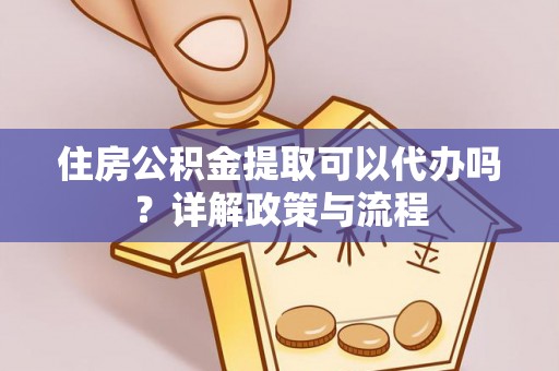 莱山住房公积金提取可以代办吗？详解政策与流程