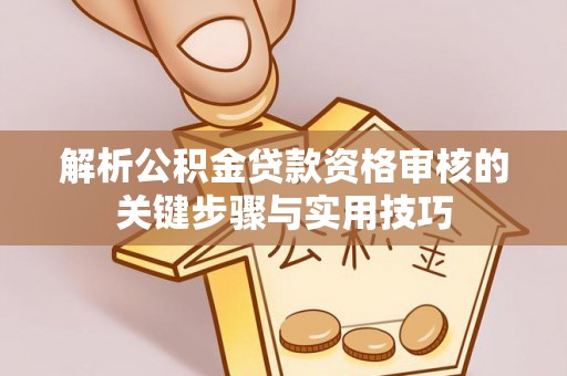 莱山解析公积金贷款资格审核的关键步骤与实用技巧