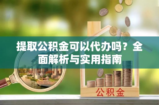莱山提取公积金可以代办吗？全面解析与实用指南