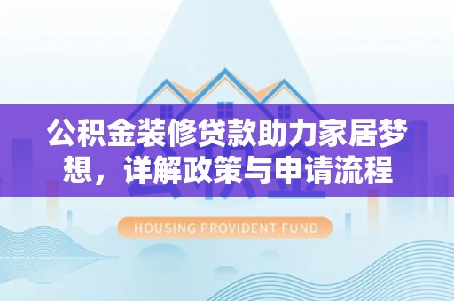 莱山公积金装修贷款助力家居梦想，详解政策与申请流程