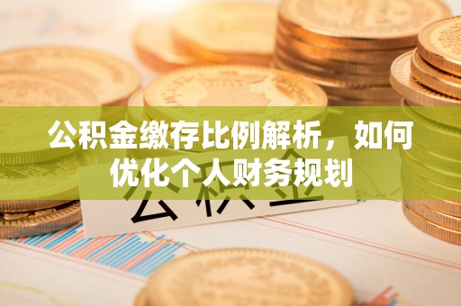 莱山公积金缴存比例解析，如何优化个人财务规划