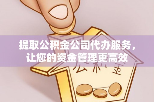 莱山提取公积金公司代办服务，让您的资金管理更高效