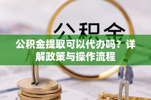 莱山公积金提取可以代办吗？详解政策与操作流程