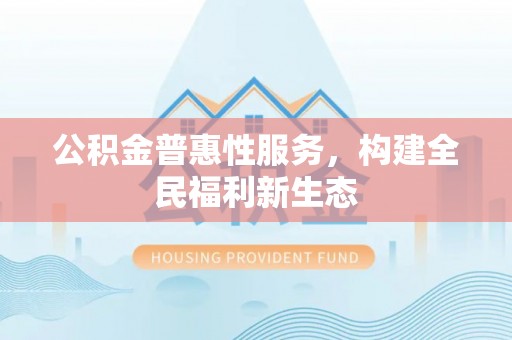 莱山公积金普惠性服务，构建全民福利新生态