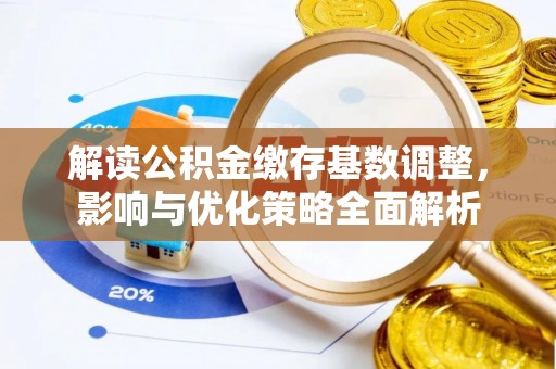 莱山解读公积金缴存基数调整，影响与优化策略全面解析