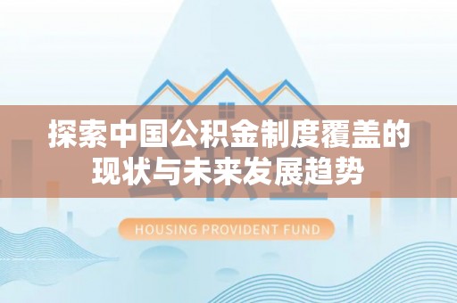 莱山探索中国公积金制度覆盖的现状与未来发展趋势
