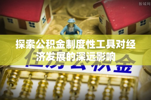 莱山探索公积金制度性工具对经济发展的深远影响