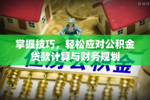 莱山掌握技巧，轻松应对公积金贷款计算与财务规划