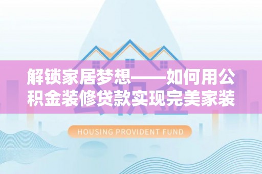 莱山解锁家居梦想——如何用公积金装修贷款实现完美家装