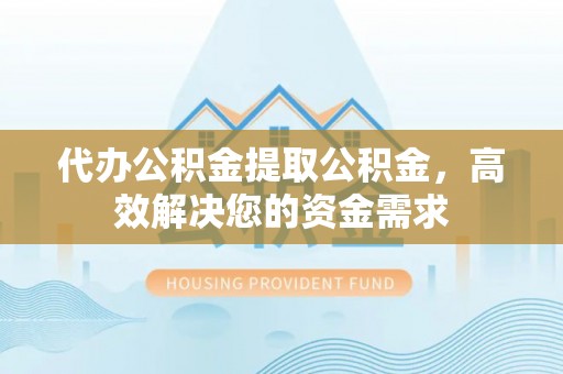 莱山代办公积金提取公积金，高效解决您的资金需求