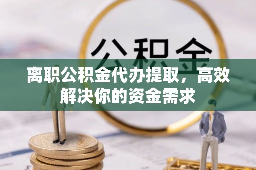 莱山离职公积金代办提取，高效解决你的资金需求