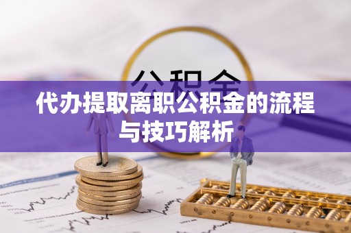 莱山代办提取离职公积金的流程与技巧解析