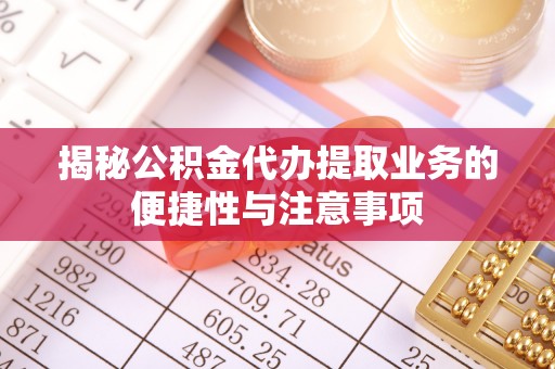 莱山揭秘公积金代办提取业务的便捷性与注意事项