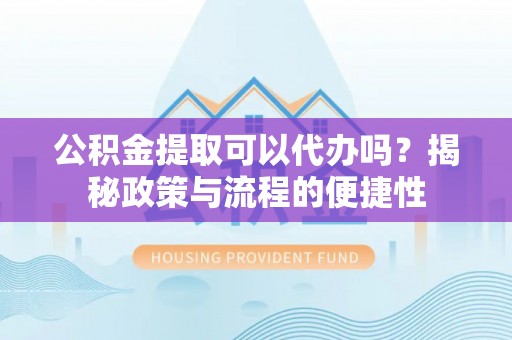 莱山公积金提取可以代办吗？揭秘政策与流程的便捷性