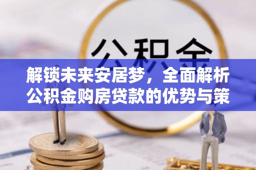 莱山解锁未来安居梦，全面解析公积金购房贷款的优势与策略