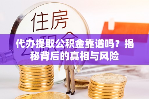 莱山代办提取公积金靠谱吗？揭秘背后的真相与风险